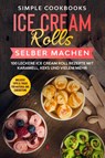 Ice Cream Rolls selber machen: 100 leckere Ice Cream Roll Rezepte mit Karamell, Keks und vielem mehr - Inklusive Tipps & Tricks für Material und Zubereitung - Simple Cookbooks - 9783989101746