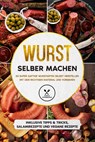 Wurst selber machen: 50 super saftige Wurstarten selbst herstellen mit dem richtigen Material und Vorgehen - Inklusive Tipps & Tricks, Salamirezepte und vegane Rezepte - Joachim Kutscher - 9783989101807
