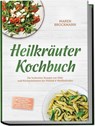 Heilkräuter Kochbuch: Die leckersten Rezepte mit Wild- und Küchenkräutern für Vitalität & Wohlbefinden - inkl. 30-Tage-Ernährungsplan, Vorräten & Hausmitteln, Soßen & Pesti, Broten, Drinks & Desserts - Maren Brockmann - 9783989102323