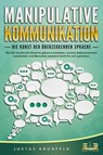 MANIPULATIVE KOMMUNIKATION - Die Kunst der überzeugenden Sprache: Wie Sie machtvolle Rhetorik gekonnt einsetzen, enorme Selbstsicherheit ausstrahlen und Menschen spielend leicht für sich gewinnen - Justus Kronfeld - 9783989350311