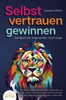 SELBSTVERTRAUEN GEWINNEN - Die Macht der angewandten Psychologie: Wie Sie Ihre Selbstzweifel sofort loswerden, zu einer enorm selbstbewussten Person werden und Ihre Überzeugungskraft stark verbessern - Leonard Winter - 9783989350731