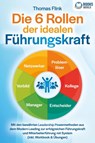 Die 6 Rollen der idealen Führungskraft: Mit den bewährten Leadership Powermethoden aus dem Modern Leading zur erfolgreichen Führungskraft und Mitarbeiterführung mit System (inkl. Workbook & Übungen) - Thomas Flink - 9783989370531