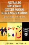 AUSSTRAHLUNG - KÖRPERSPRACHE - GESETZ DER ANZIEHUNG - SELBSTBEWUSSTSEIN STÄRKEN - Das Große 4 in 1 Buch: Wie Sie mehr Charisma entwickeln, Menschen für sich gewinnen und Selbstvertrauen aufbauen - Victoria Lakefield - 9783989370692
