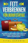 FETT VERBRENNEN FÜR BERUFSTÄTIGE: Wie Sie einfach und schnell abnehmen trotz Beruf und stressigem Alltag! Stoffwechsel anregen und Bauch weg mit effektiven Methoden und minimalem Aufwand - Vital Experts - 9783989370999