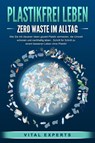 PLASTIKFREI LEBEN - Zero Waste im Alltag: Wie Sie mit cleveren Ideen gezielt Plastik vermeiden, die Umwelt schonen und nachhaltig leben - Schritt für Schritt zu einem besseren Leben ohne Plastik! - Vital Experts - 9783989371385