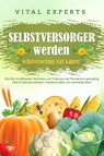 SELBSTVERSORGER WERDEN - Selbstversorgung statt kaufen!: Wie Sie mit effizienten Techniken und Tricks aus der Permakultur ganzjährig Obst und Gemüse anbauen, Nutztiere halten und nachhaltig leben - Vital Experts - 9783989371545