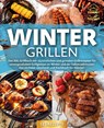Wintergrillen: Das XXL Grillbuch mit 123 köstlichen und genialen Grillrezepten für unvergesslichen Grillgenuss im Winter und der kalten Jahreszeit! Das perfekte Geschenk und Kochbuch für Männer. - Yummy Kitchen - 9783989371682