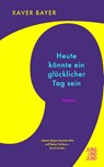 Heute könnte ein glücklicher Tag sein - Xaver Bayer - 9783990274217