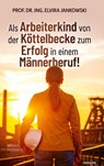 Als Arbeiterkind von der Kottelbecke zum Erfolg in einem Mannerberuf! - Prof Dr Ing Elvira Jankowski - 9783991309901