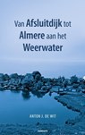 Van Afsluitdijk tot Almere aan het Weerwater - Anton J. de Wit - 9783991318484