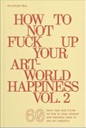 How To Not Fuck Up Your Art-World Happiness Vol. 2 - Christoph Noe - 9783991531340