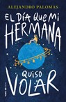 El Día Que Mi Hermana Quiso Volar / The Day My Sister Wanted to Fly - Alejandro Palomas - 9786073851145