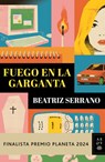 Fuego En La Garganta. Finalista Premio Planeta 2024 (Novela) / Fire in the Throat. Finalist for the Planeta Prize 2024 (a Novel) - Beatriz Serrano - 9786073923811