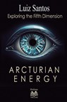 Arcturian Energy - Exploring the Fifth Dimension - Luiz Santos - 9786500600001