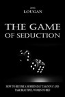 The Game of Seduction: how to become a modern-day "Casanova" and take beautiful women to bed. - John Lougan - 9786500932829