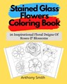 Stained Glass Flowers Coloring Book - Anthony Smith - 9787288665206