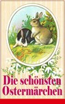 Die schönsten Ostermärchen - Peter Rosegger ; Ludwig Ganghofer ; Christoph von Schmid ; Christian Andersen ; Joachim Ringelnatz ; Gebrüder Grimm - 9788026833871