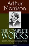 The Complete Works of Arthur Morrison (Including Martin Hewitt Detective Mysteries, Sketches of the Old London Slum & Tales of the Supernatural) - Illustrated - Arthur Morrison - 9788026853541