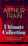 ARTHUR TRAIN Ultimate Collection: 60+ Mysteries, Legal Thrillers & True Crime Stories (Illustrated) - Arthur Cheney Train - 9788026868408