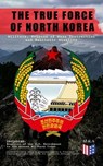 THE TRUE FORCE OF NORTH KOREA: Military, Weapons of Mass Destruction and Ballistic Missiles, Including Reaction of the U.S. Government to the Korean Military Threat - Andrew Scobell ; John M. Sanford ; Daniel A. Pinkston ; Strategic Studies Institute ; U.S. Congress ; Donald Trump - 9788026879961