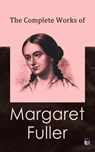 The Complete Works of Margaret Fuller - Margaret Fuller ; W. H. Channing ; Ralph Waldo Emerson ; James Freeman Clarke ; Julia Ward Howe - 9788026884910