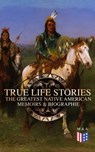 True Life Stories: The Greatest Native American Memoirs & Biographies - Geronimo ; John Stevens Cabot Abbott ; Black Hawk ; Charles M. Scanlan ; Charles A. Eastman - 9788026888956