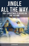 Jingle All The Way: 180+ Christmas Classics in One Volume (Illustrated Edition) - Louisa May Alcott ; O. Henry ; Mark Twain ; Beatrix Potter ; Charles Dickens ; Harriet Beecher Stowe ; Emily Dickinson ; Robert Louis Stevenson ; Rudyard Kipling ; Hans Christian Andersen ; Selma Lagerlöf ; Fyodor Dostoevsky ; Walter Scott ; J. M. Barrie  - 9788027221943