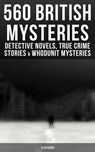 560 British Mysteries: Detective Novels, True Crime Stories & Whodunit Mysteries (Illustrated) - Arthur Conan Doyle ; Edgar Wallace ; Wilkie Collins ; Ethel Lina White ; Annie Haynes ; R. Austin Freeman ; H. C. McNeile ; G. K. Chesterton ; Arthur Morrison ; Ernest Bramah ; Victor L. Whitechurch ; Thomas W. Hanshew ; E. W. Hornung ; J. S. Fletcher ; R - 9788027232833