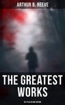 The Greatest Works of Arthur B. Reeve - 60 Titles in One Edition - Arthur B. Reeve - 9788027242979
