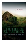 The Life of St. Patrick and His Place in History - J B Bury - 9788027306527