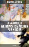 Gesammelte Weihnachtsmärchen für Kinder (Illustriert) - Charles Dickens ; Adalbert Stifter ; Oscar Wilde ; Selma Lagerlöf ; Theodor Storm ; Peter Rosegger ; Hans Christian Andersen ; Frances Hodgson Burnett ; E. T. A. Hoffmann ; O. Henry ; Ludwig Thoma ; Manfred Kyber ; Heinrich Seidel ; Luise Büchner ; Brüder - 9788075834935