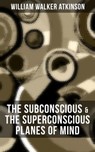 THE SUBCONSCIOUS & THE SUPERCONSCIOUS PLANES OF MIND - William Walker Atkinson ; Grant McNeil - 9788075839305