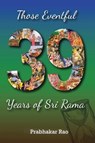 Those Eventful 39 Years of Sri Rama - Prabhakar Rao V - 9788179506493