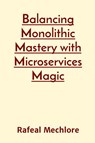 Balancing Monolithic Mastery with Microservices Magic - Rafeal Mechlore - 9788196640224
