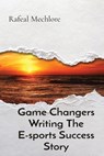 Game Changers Writing The E-sports Success Story - Rafeal Mechlore - 9788196723651