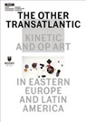 The Other Transatlantic – Kinetic and Op Art in Eastern Europe and Latin America - Marta Dziewanska ; Dieter Roelstraete ; Abigail Winograd - 9788364177422