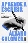 Aprende a Escribir. Métodos, Disciplinas Y Talentos de Los Grandes Autores Contemporáneos/ Learn to Write - Álvaro Colomer - 9788410214484