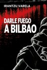 Darle fuego a Bilbao - Irantzu Varela - 9788419323798