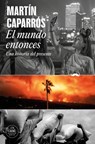 Caparros, M: Mundo Entonces: Una Historia del Presente / The - Martín Caparros - 9788439742722