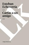 Cartas a Un Amigo - Esteban Echeverria - 9788498165753