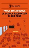 La scuola raccontata al mio cane - Paola Mastrocola - 9788823500525