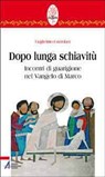 Dopo lunga schiavitù. Incontri di guarigione nel Vangelo di Marco - Guglielmo Cazzulani - 9788825032123