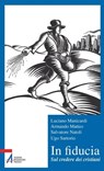 In fiducia. Sul credere dei cristiani - Luciano Manicardi ; Armando Matteo ; Salvatore Natoli ; Ugo Sartorio - 9788825034318