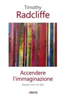 Accendere l'immaginazione - Timothy Radcliffe - 9788830722620
