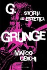 G. Storia ed estetica Grunge - Matteo Ceschi - 9788832085549