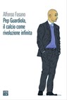 Pep Guardiola, il calcio come rivoluzione infinita - Alfonso Fasano - 9788832972405