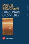 Funzionare o esistere? - Miguel Benasayag - 9788834339121