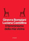 Il femminismo della mia vicina - Ginevra Bompiani ; Luciana Castellina - 9788836173969