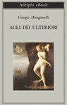 Agli dèi ulteriori - Giorgio Manganelli - 9788845975035