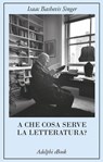 A che cosa serve la letteratura? - Isaac Bashevis Singer - 9788845988608